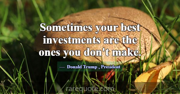 Sometimes your best investments are the ones you d... -Donald Trump