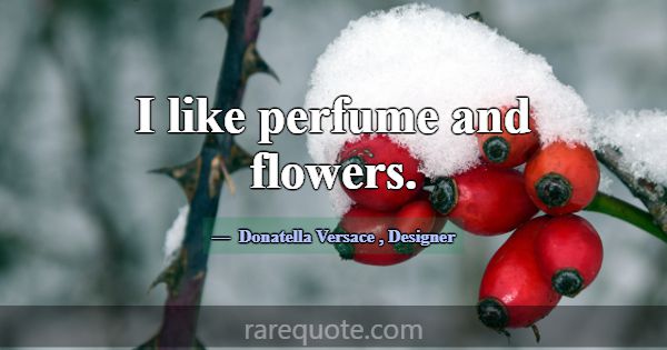 I like perfume and flowers.... -Donatella Versace