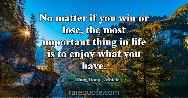 No matter if you win or lose, the most important t... -Dong Dong