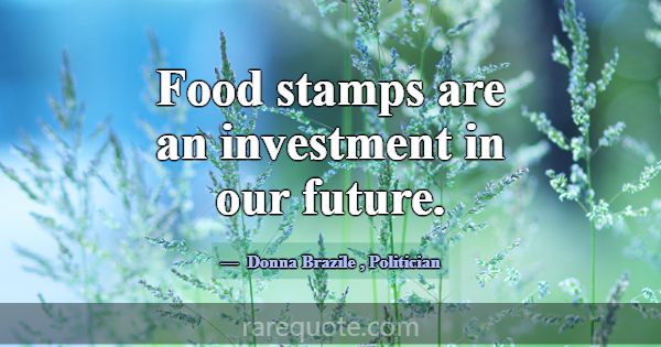 Food stamps are an investment in our future.... -Donna Brazile