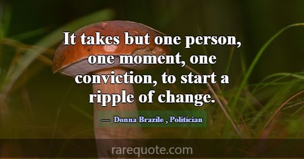 It takes but one person, one moment, one convictio... -Donna Brazile