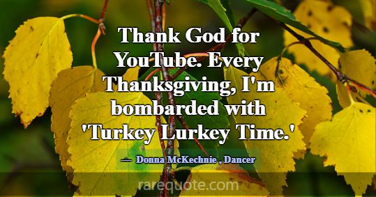 Thank God for YouTube. Every Thanksgiving, I'm bom... -Donna McKechnie