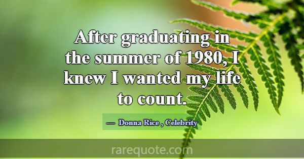 After graduating in the summer of 1980, I knew I w... -Donna Rice