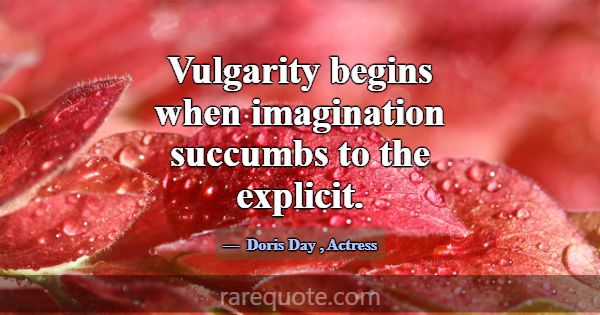 Vulgarity begins when imagination succumbs to the ... -Doris Day