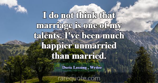 I do not think that marriage is one of my talents.... -Doris Lessing