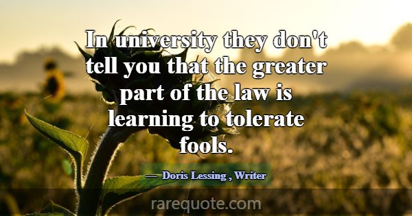 In university they don't tell you that the greater... -Doris Lessing