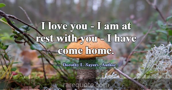 I love you - I am at rest with you - I have come h... -Dorothy L. Sayers