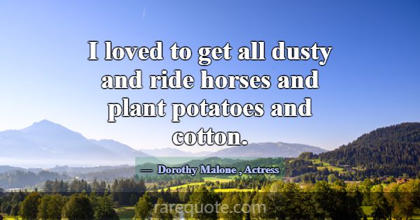 I loved to get all dusty and ride horses and plant... -Dorothy Malone