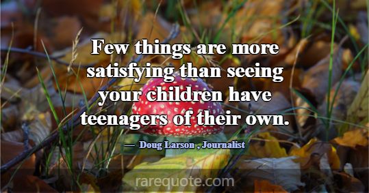 Few things are more satisfying than seeing your ch... -Doug Larson