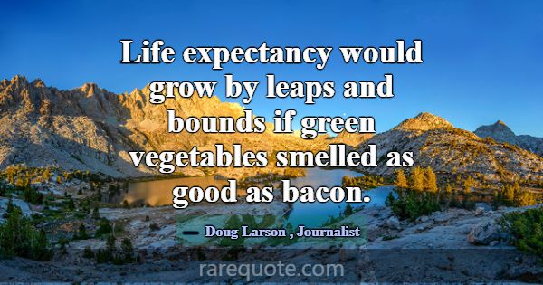 Life expectancy would grow by leaps and bounds if ... -Doug Larson