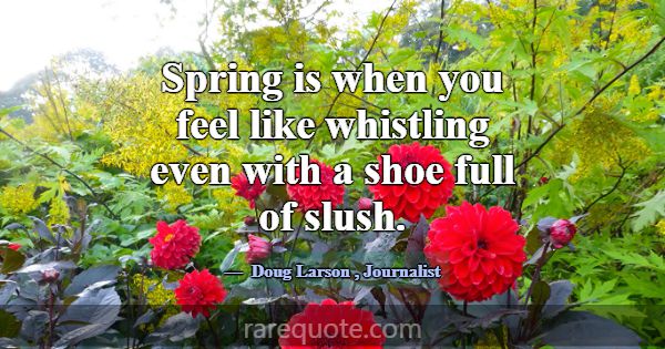 Spring is when you feel like whistling even with a... -Doug Larson