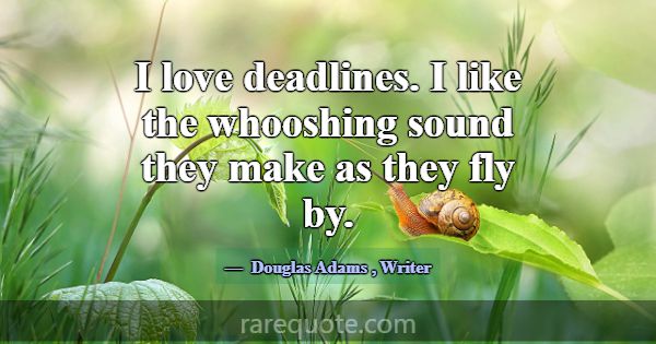 I love deadlines. I like the whooshing sound they ... -Douglas Adams