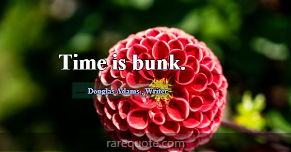 Time is bunk.... -Douglas Adams