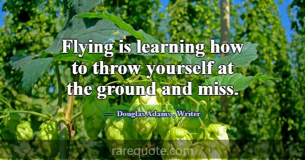 Flying is learning how to throw yourself at the gr... -Douglas Adams