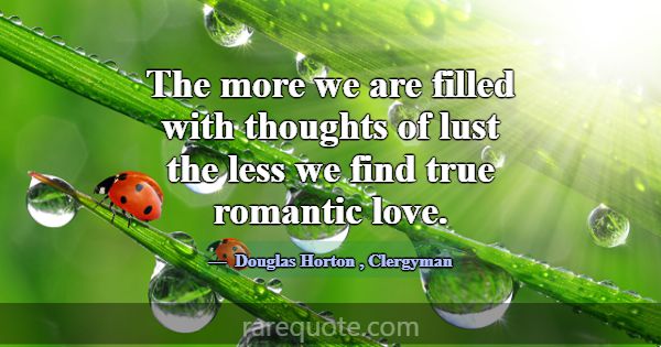 The more we are filled with thoughts of lust the l... -Douglas Horton