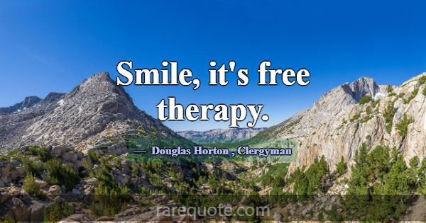 Smile, it's free therapy.... -Douglas Horton