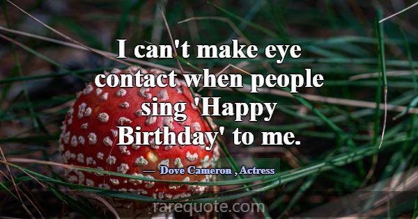 I can't make eye contact when people sing 'Happy B... -Dove Cameron