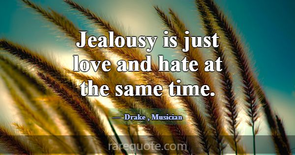 Jealousy is just love and hate at the same time.... -Drake