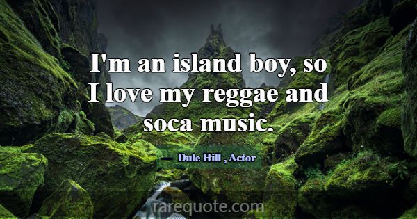 I'm an island boy, so I love my reggae and soca mu... -Dule Hill