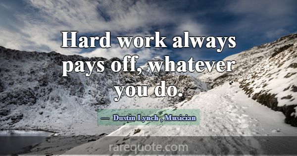 Hard work always pays off, whatever you do.... -Dustin Lynch