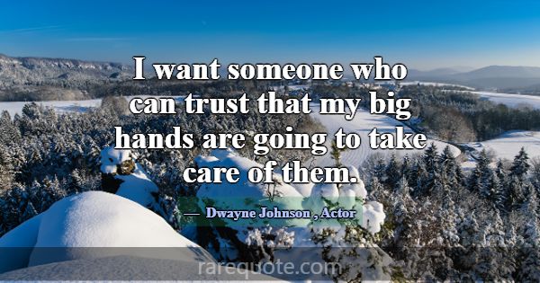 I want someone who can trust that my big hands are... -Dwayne Johnson