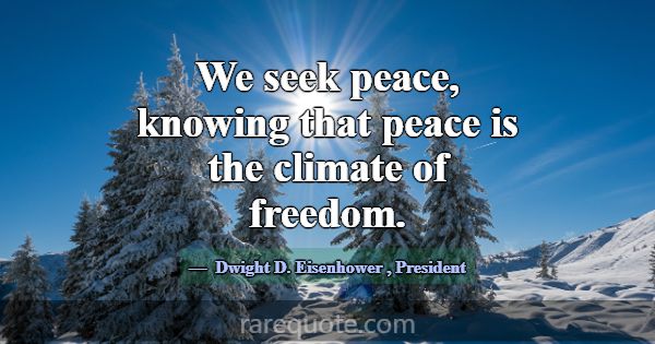 We seek peace, knowing that peace is the climate o... -Dwight D. Eisenhower