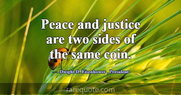 Peace and justice are two sides of the same coin.... -Dwight D. Eisenhower