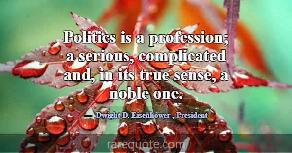 Politics is a profession; a serious, complicated a... -Dwight D. Eisenhower