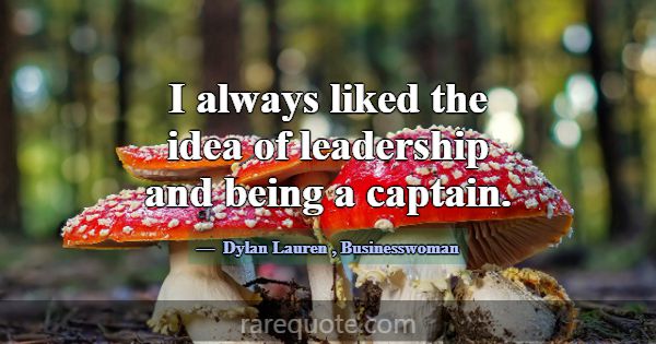 I always liked the idea of leadership and being a ... -Dylan Lauren