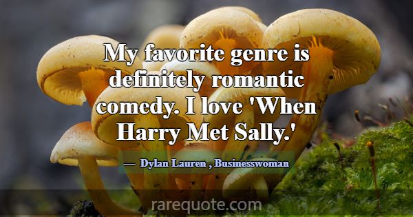 My favorite genre is definitely romantic comedy. I... -Dylan Lauren