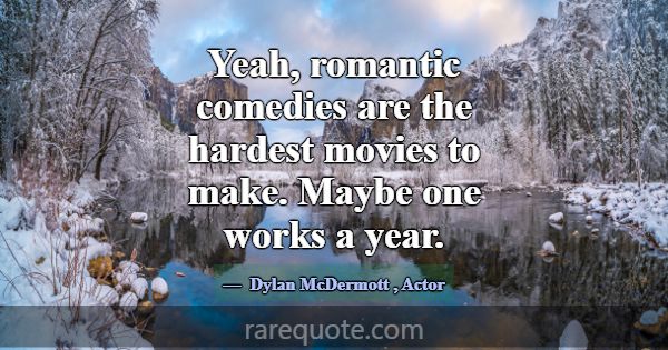 Yeah, romantic comedies are the hardest movies to ... -Dylan McDermott