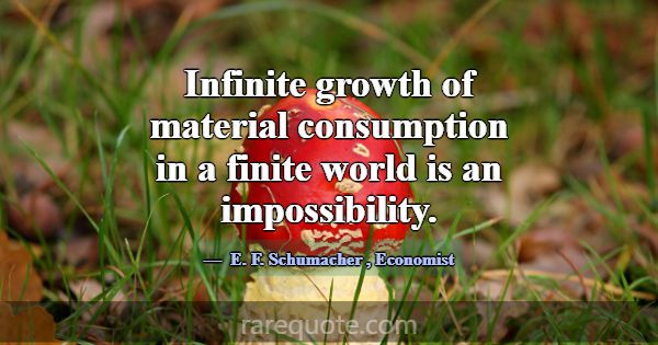 Infinite growth of material consumption in a finit... -E. F. Schumacher