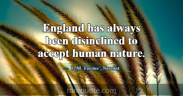 England has always been disinclined to accept huma... -E. M. Forster