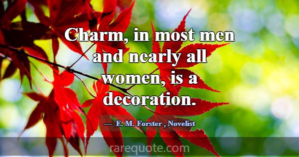Charm, in most men and nearly all women, is a deco... -E. M. Forster