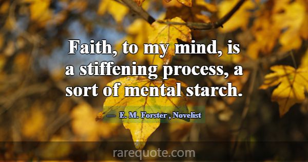 Faith, to my mind, is a stiffening process, a sort... -E. M. Forster