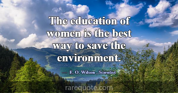 The education of women is the best way to save the... -E. O. Wilson