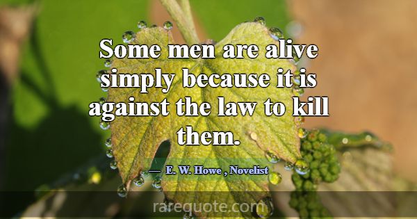 Some men are alive simply because it is against th... -E. W. Howe