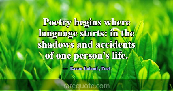 Poetry begins where language starts: in the shadow... -Eavan Boland