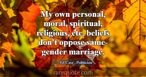 My own personal, moral, spiritual, religious, etc.... -Ed Case