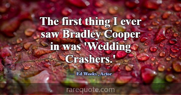 The first thing I ever saw Bradley Cooper in was '... -Ed Weeks