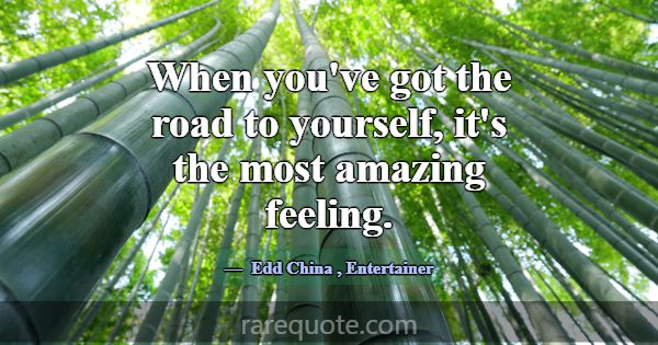 When you've got the road to yourself, it's the mos... -Edd China