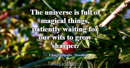 The universe is full of magical things, patiently ... -Eden Phillpotts