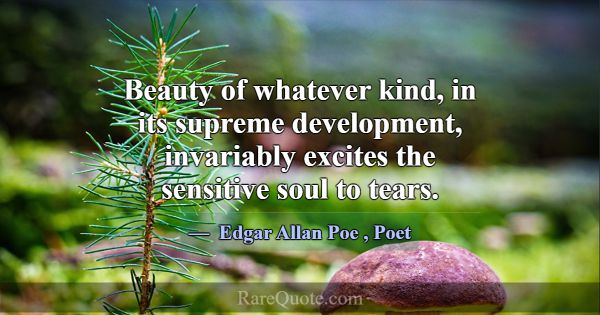 Beauty of whatever kind, in its supreme developmen... -Edgar Allan Poe