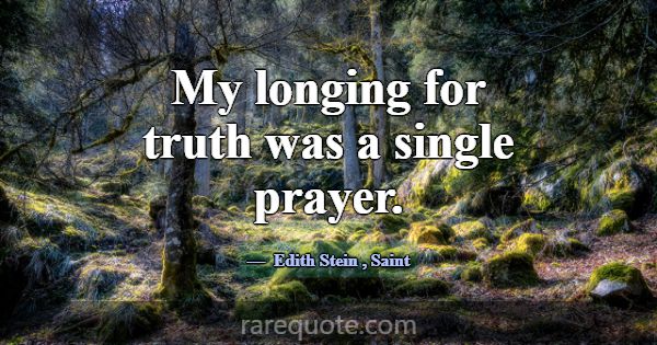 My longing for truth was a single prayer.... -Edith Stein