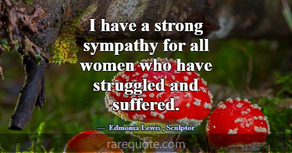 I have a strong sympathy for all women who have st... -Edmonia Lewis