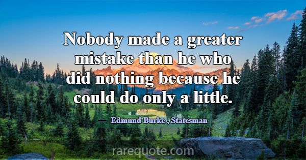 Nobody made a greater mistake than he who did noth... -Edmund Burke