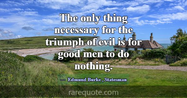 The only thing necessary for the triumph of evil i... -Edmund Burke
