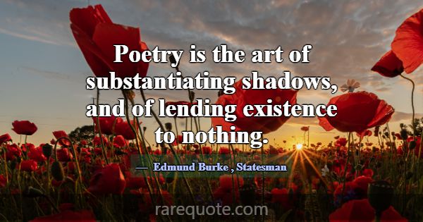 Poetry is the art of substantiating shadows, and o... -Edmund Burke