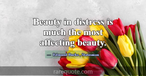 Beauty in distress is much the most affecting beau... -Edmund Burke