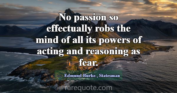 No passion so effectually robs the mind of all its... -Edmund Burke